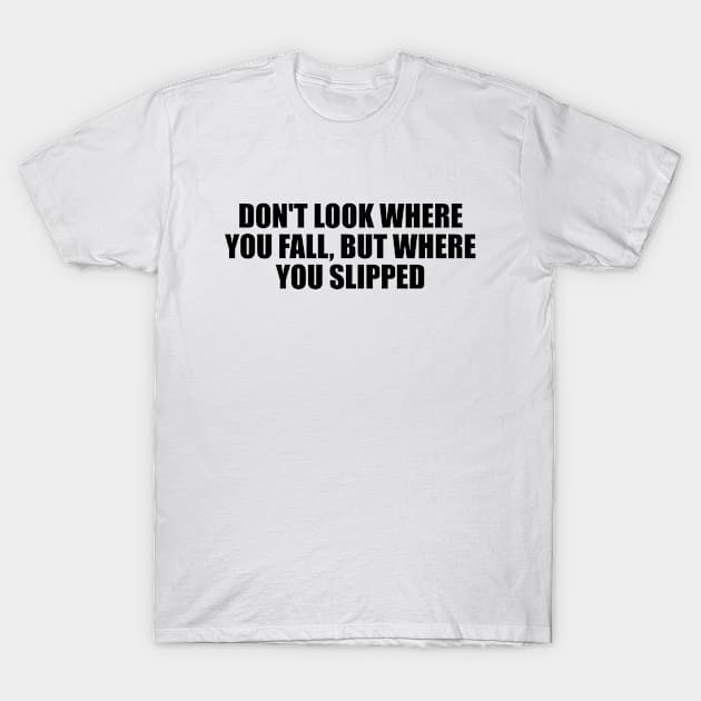 Don't look where you fall, but where you slipped T-Shirt by Geometric Designs